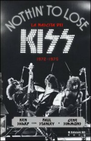 Nothin' To Lose. La Nascita Dei Kiss (1972-1975). Ediz. Illustrata